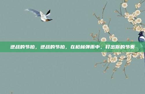 逆战的节拍，逆战的节拍，在枪林弹雨中，打出你的节奏