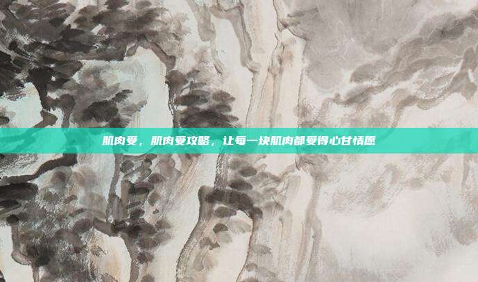 肌肉受,肌肉受攻略,让每一块肌肉都受得心甘情愿