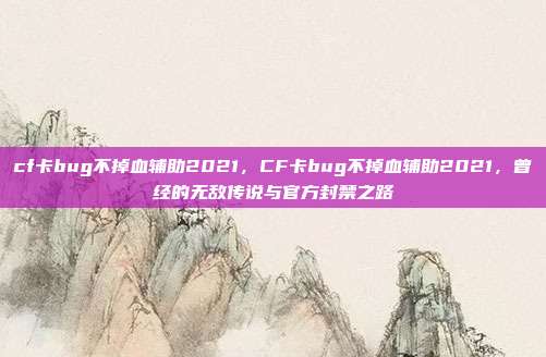 cf卡bug不掉血辅助2021，CF卡bug不掉血辅助2021，曾经的无敌传说与官方封禁之路