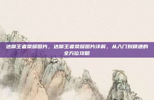 达摩王者荣耀图片,达摩王者荣耀图片详解,从入门到精通的全方位攻略