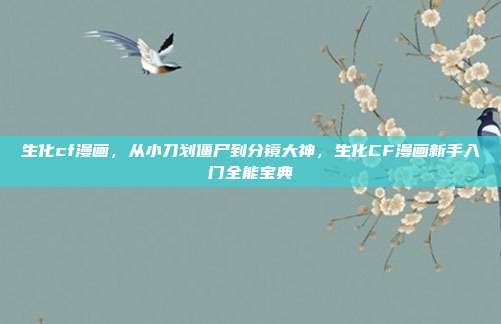 生化cf漫画，从小刀划僵尸到分镜大神，生化CF漫画新手入门全能宝典