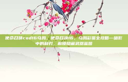 使命召唤cod16乌鸦,使命召唤16,乌鸦彩蛋全攻略—暗影中的利刃,解锁隐藏武器蓝图