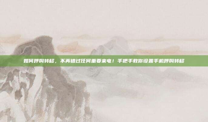 如何呼叫转移,不再错过任何重要来电!手把手教你设置手机呼叫转移