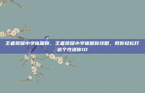王者荣耀小字体昵称,王者荣耀小字体昵称攻略,教你轻松打造个性迷你ID