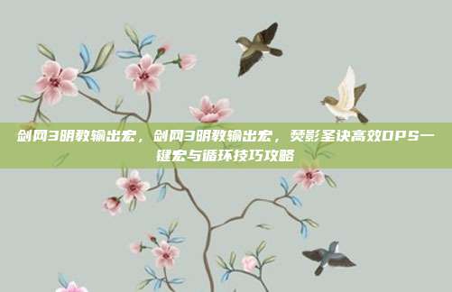 剑网3明教输出宏，剑网3明教输出宏，焚影圣诀高效DPS一键宏与循环技巧攻略
