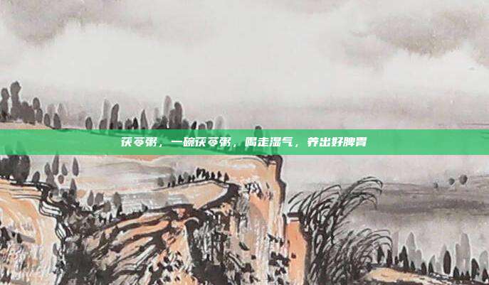 茯苓粥,一碗茯苓粥,喝走湿气,养出好脾胃
