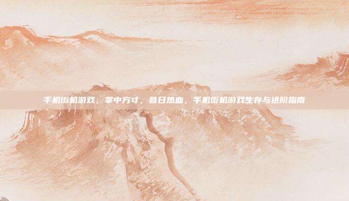 手机街机游戏，掌中方寸，昔日热血，手机街机游戏生存与进阶指南