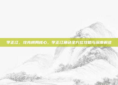 李正江,攻克棋局核心,李正江角色全方位攻略与深度解读