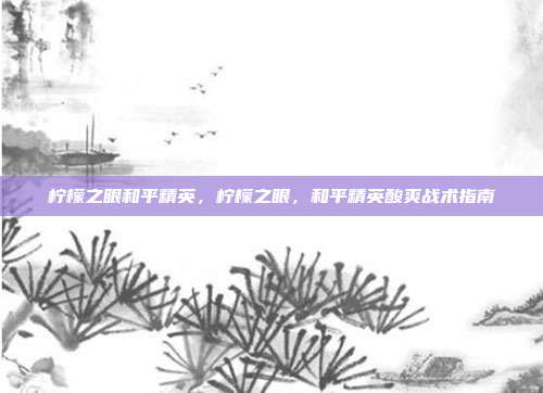 柠檬之眼和平精英，柠檬之眼，和平精英酸爽战术指南
