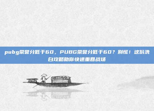 pubg荣誉分低于60，PUBG荣誉分低于60？别慌！这份洗白攻略助你快速重回战场