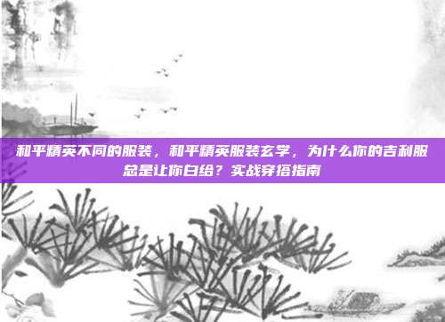 和平精英不同的服装，和平精英服装玄学，为什么你的吉利服总是让你白给？实战穿搭指南