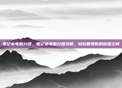 笔记本电脑分盘，笔记本电脑分盘攻略，轻松管理你的磁盘空间