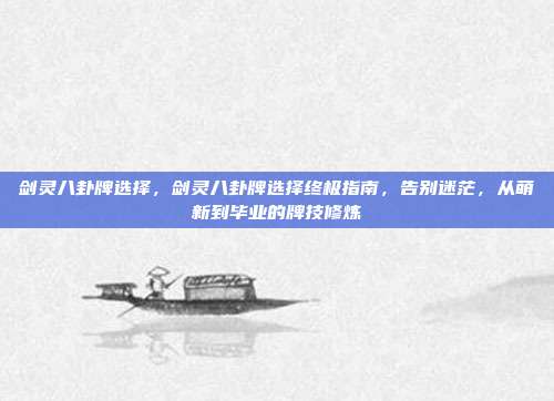 剑灵八卦牌选择,剑灵八卦牌选择终极指南,告别迷茫,从萌新到毕业的牌技修炼