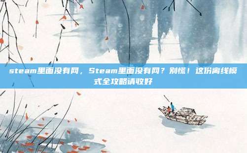 steam里面没有网,Steam里面没有网?别慌!这份离线模式全攻略请收好