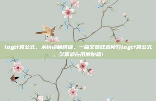 log计算公式，从懵逼到精通，一篇文章吃透所有log计算公式，学霸都在用的秘籍！