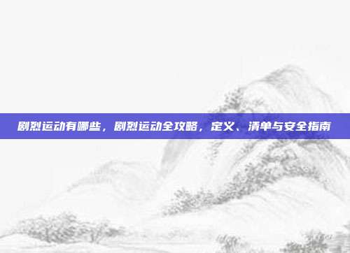 剧烈运动有哪些，剧烈运动全攻略，定义、清单与安全指南