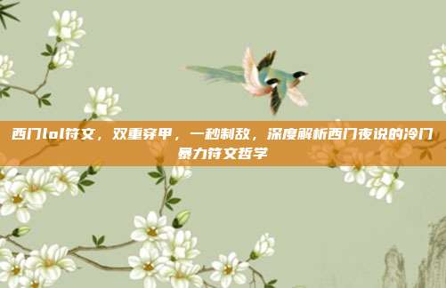 西门lol符文,双重穿甲,一秒制敌,深度解析西门夜说的冷门暴力符文哲学