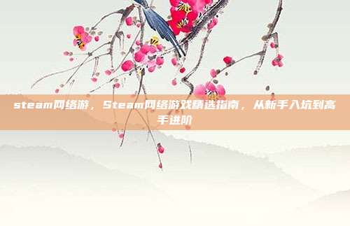 steam网络游,Steam网络游戏精选指南,从新手入坑到高手进阶