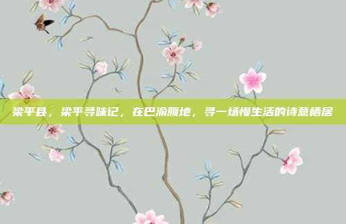 梁平县，梁平寻味记，在巴渝腹地，寻一场慢生活的诗意栖居