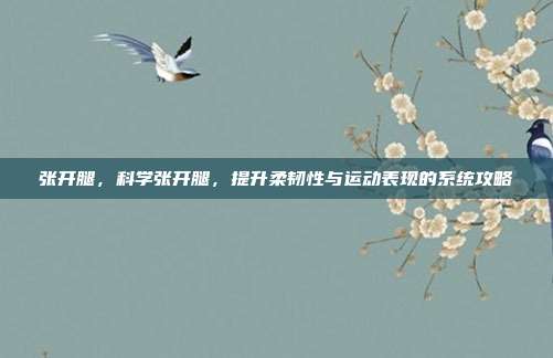 张开腿，科学张开腿，提升柔韧性与运动表现的系统攻略