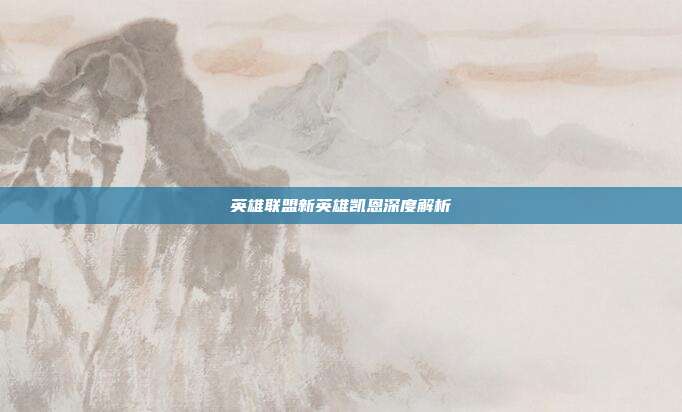 英雄联盟新英雄凯恩深度解析