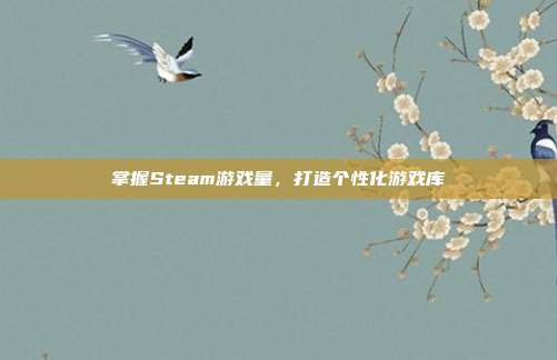 掌握Steam游戏量，打造个性化游戏库