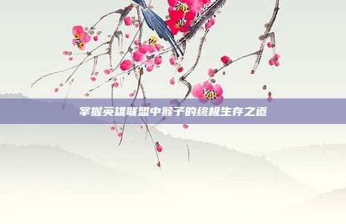 掌握英雄联盟中猴子的终极生存之道