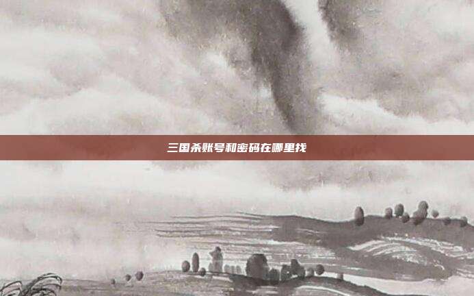 三国杀账号和密码在哪里找