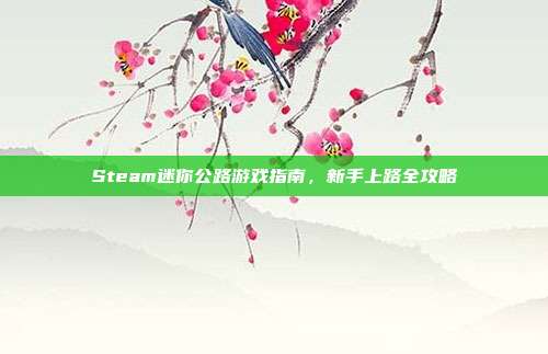 Steam迷你公路游戏指南,新手上路全攻略