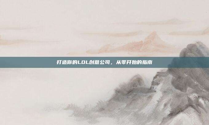 打造你的LOL创意公司，从零开始的指南