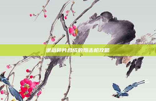 逆战碎片合成的阻击枪攻略
