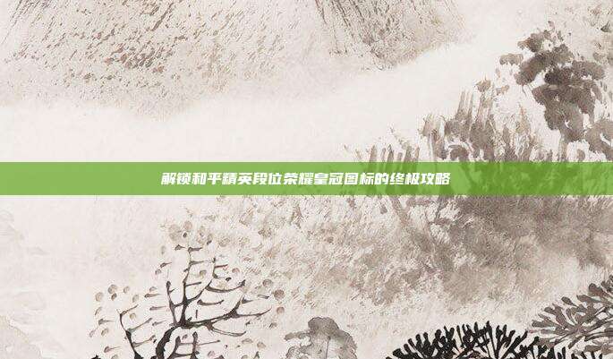 解锁和平精英段位荣耀皇冠图标的终极攻略