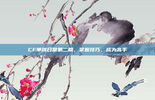 CF单挑日常第二期,掌握技巧,成为高手