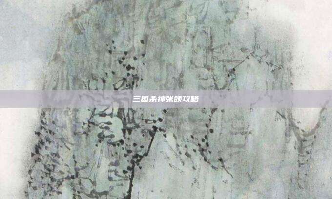 三国杀神张颌攻略