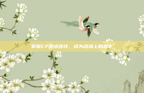 掌握CF抢点步伐，成为战场上的猎手