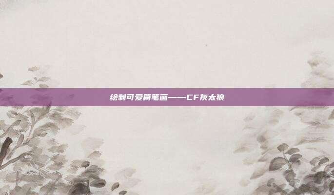 绘制可爱简笔画——CF灰太狼