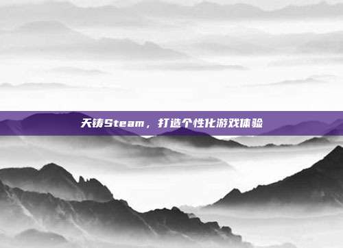天铸Steam,打造个性化游戏体验