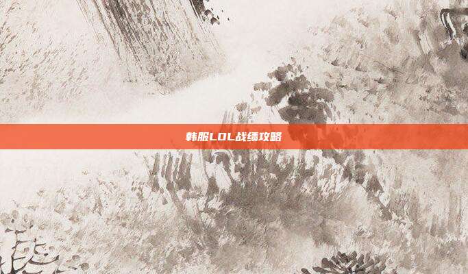 韩服LOL战绩攻略