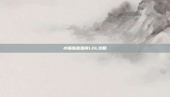 小酥酥直播间LOL攻略