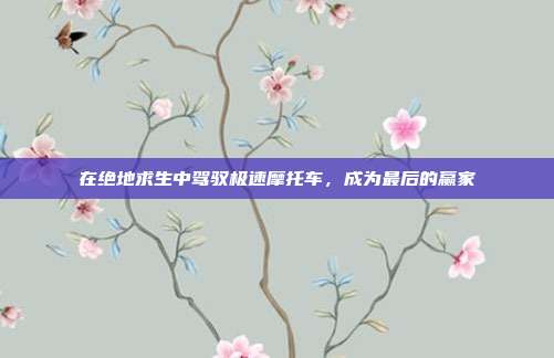 在绝地求生中驾驭极速摩托车,成为最后的赢家