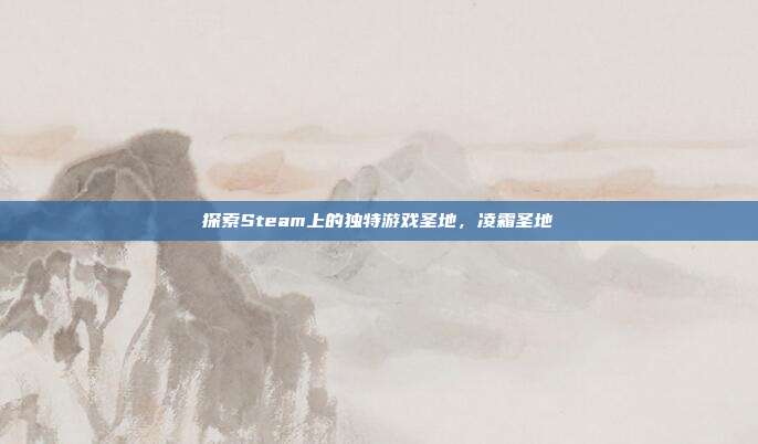 探索Steam上的独特游戏圣地,凌霜圣地