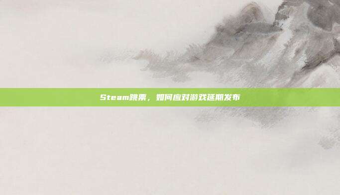Steam跳票,如何应对游戏延期发布