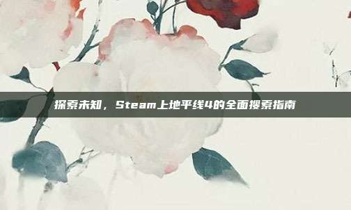探索未知,Steam上地平线4的全面搜索指南