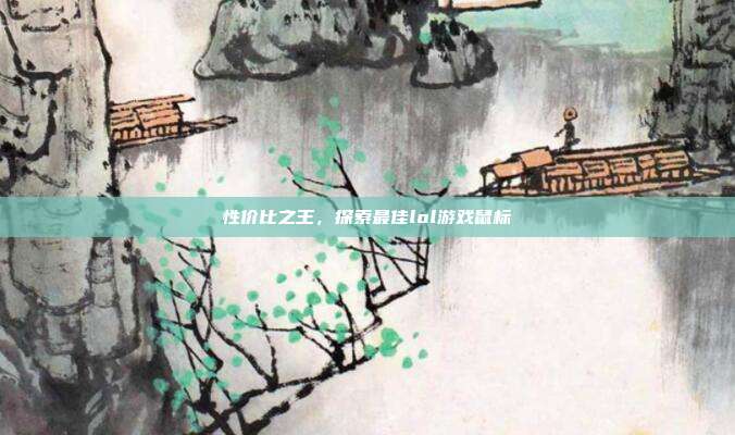 性价比之王,探索最佳lol游戏鼠标