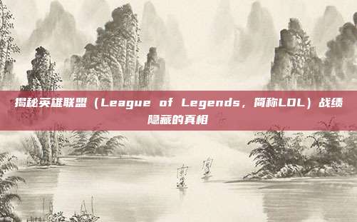 揭秘英雄联盟(League of Legends,简称LOL)战绩隐藏的真相