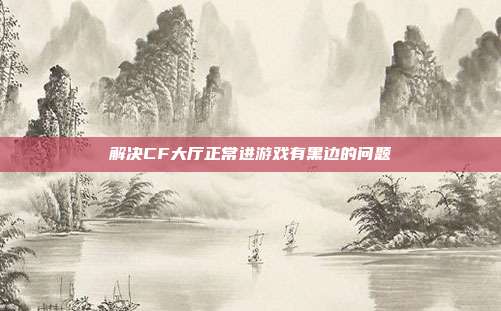 解决CF大厅正常进游戏有黑边的问题