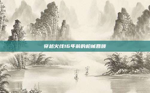 穿越火线16年前的枪械回顾