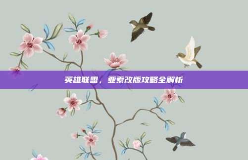 英雄联盟,亚索改版攻略全解析