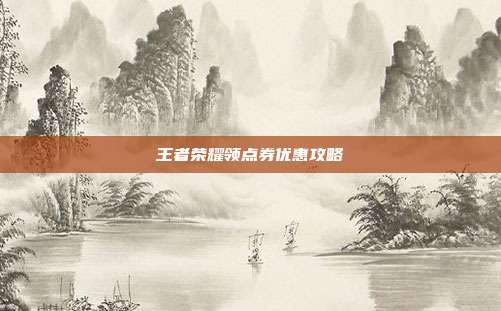王者荣耀领点券优惠攻略