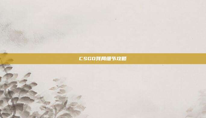 CSGO残局细节攻略